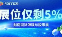 紧急抢占!越南国际薄膜与胶带展位仅剩5%,最后机遇,抓住越南千亿市场风口!