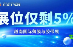 紧急抢占！越南国际薄膜与胶带展位仅剩5%，最后机遇，抓住越南千亿市场风口！
