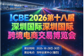 ICBE2026深圳跨境电商交易博览会将于10月28日举行，系第十八届跨交会